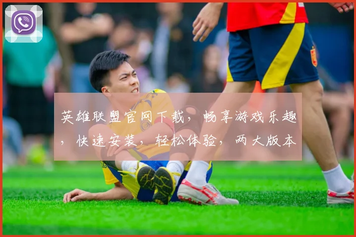 英雄联盟官网下载，畅享游戏乐趣，快速安装，轻松体验，两大版本任你选，畅玩不等待