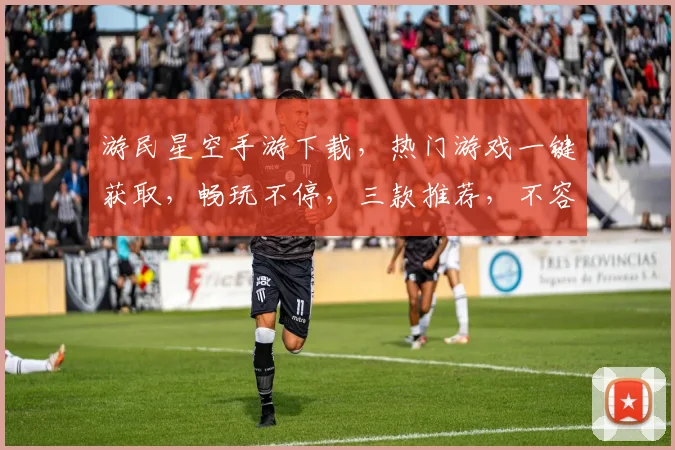 游民星空手游下载，热门游戏一键获取，畅玩不停，三款推荐，不容错过，速来下载
