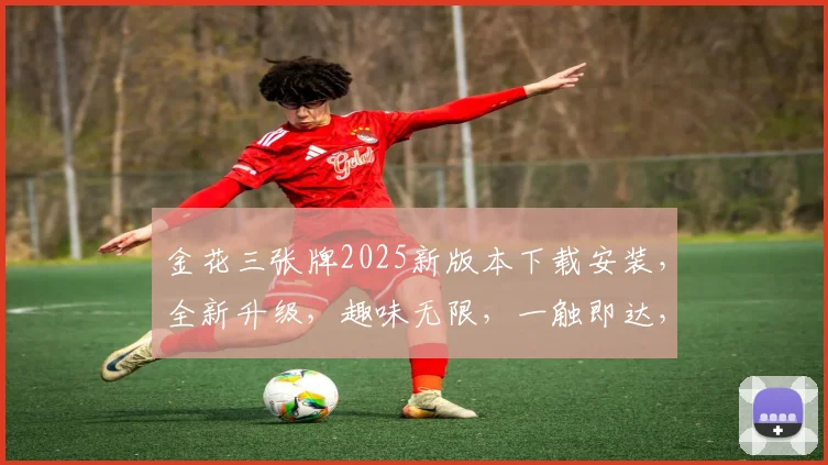 金花三张牌2025新版本下载安装，全新升级，趣味无限，一触即达，立即体验