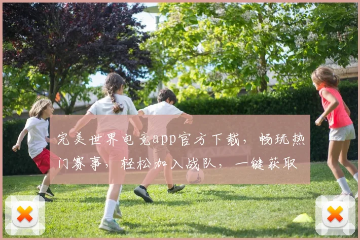 完美世界电竞app官方下载，畅玩热门赛事，轻松加入战队，一键获取