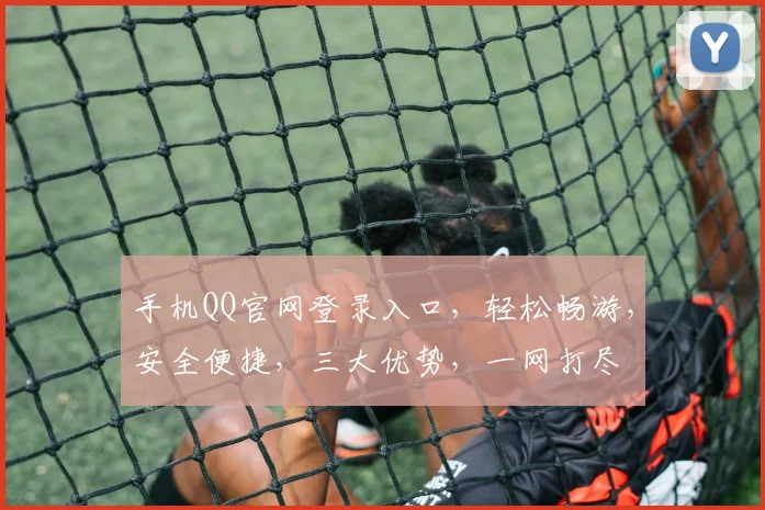 手机QQ官网登录入口，轻松畅游，安全便捷，三大优势，一网打尽