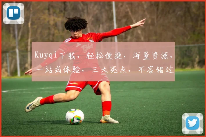 Kuyqi下载，轻松便捷，海量资源，一站式体验，三大亮点，不容错过，立即下载