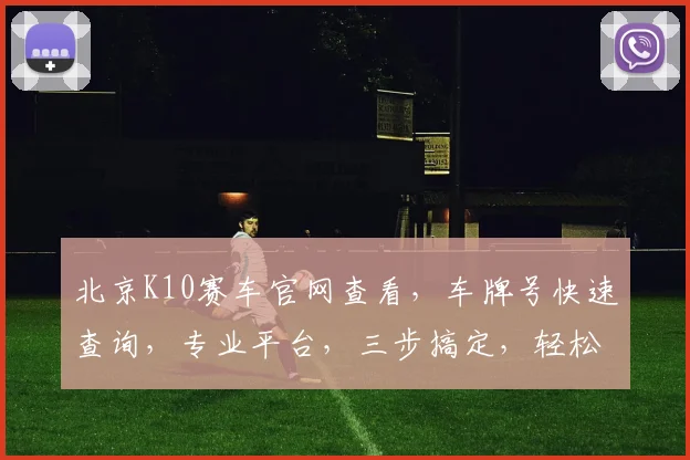北京K10赛车官网查看，车牌号快速查询，专业平台，三步搞定，轻松掌握