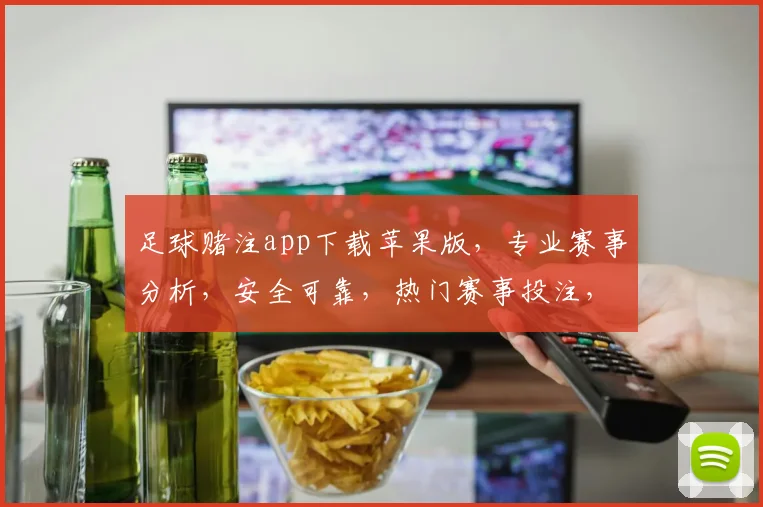足球赌注app下载苹果版，专业赛事分析，安全可靠，热门赛事投注，一键体验