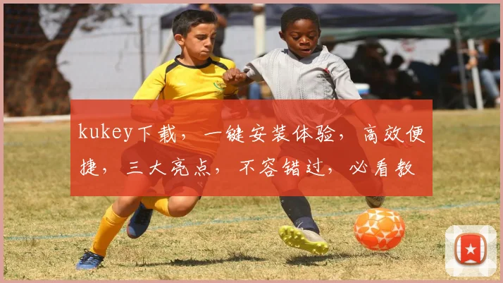 kukey下载，一键安装体验，高效便捷，三大亮点，不容错过，必看教程，轻松上手