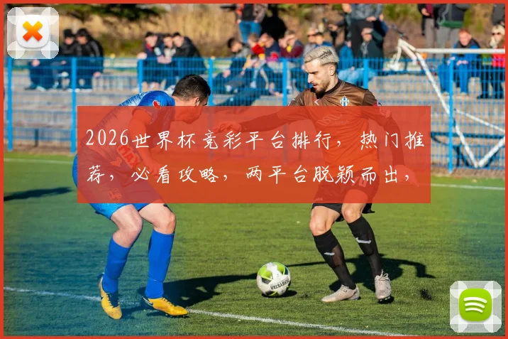 2026世界杯竞彩平台排行，热门推荐，必看攻略，两平台脱颖而出，不容错过