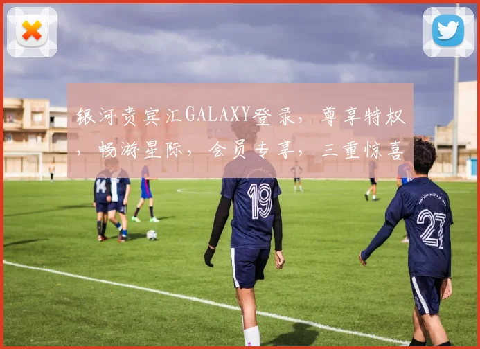 银河贵宾汇GALAXY登录，尊享特权，畅游星际，会员专享，三重惊喜，即刻加入